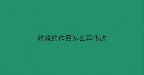 收藏的作品怎么再修改