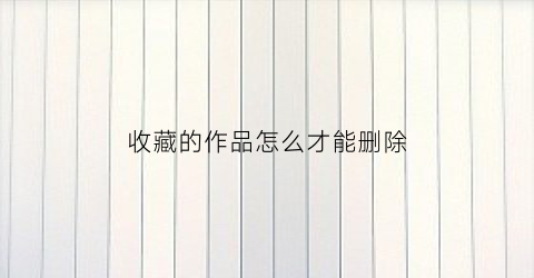 收藏的作品怎么才能删除