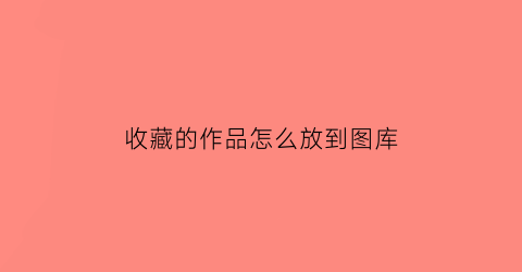 收藏的作品怎么放到图库