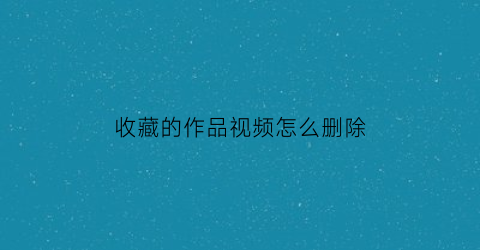 收藏的作品视频怎么删除