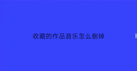 收藏的作品音乐怎么删掉