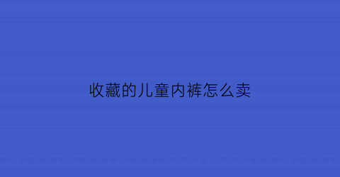 收藏的儿童内裤怎么卖