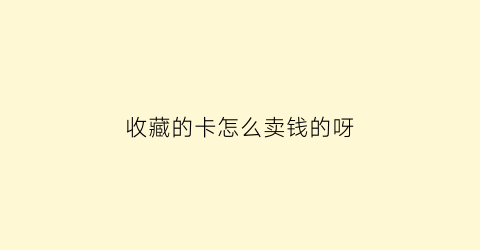 收藏的卡怎么卖钱的呀