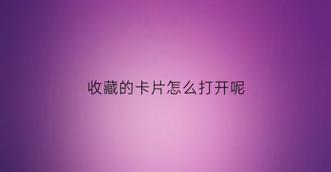 收藏的卡片怎么打开呢