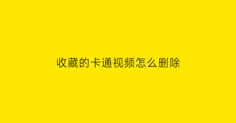 收藏的卡通视频怎么删除