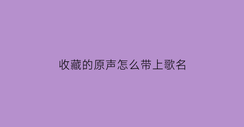 收藏的原声怎么带上歌名