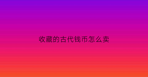 收藏的古代钱币怎么卖