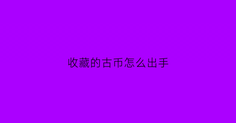 收藏的古币怎么出手