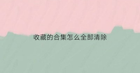 收藏的合集怎么全部清除