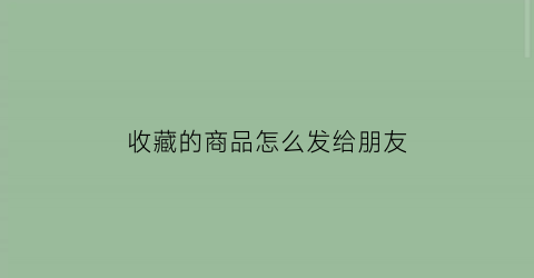 收藏的商品怎么发给朋友