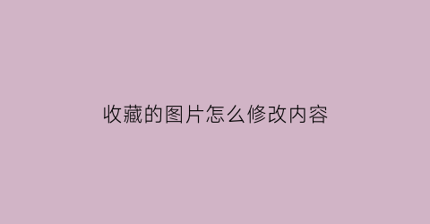 收藏的图片怎么修改内容