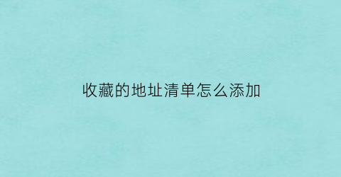 收藏的地址清单怎么添加