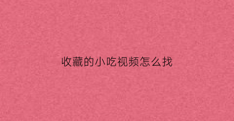 收藏的小吃视频怎么找