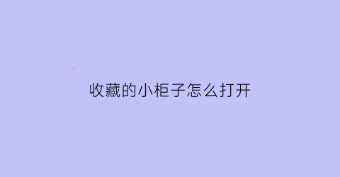 收藏的小柜子怎么打开