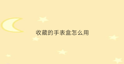 收藏的手表盒怎么用