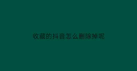 收藏的抖音怎么删除掉呢