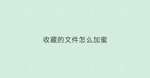 收藏的文件怎么加蜜