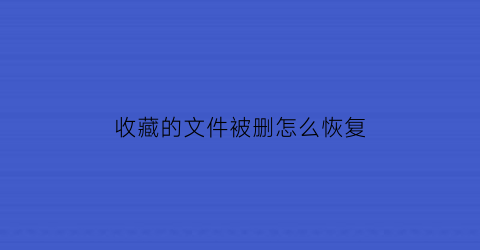 收藏的文件被删怎么恢复