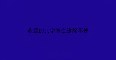 收藏的文字怎么删除不掉