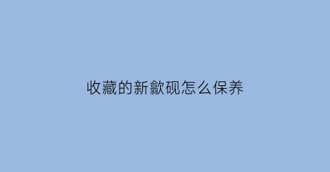 收藏的新歙砚怎么保养