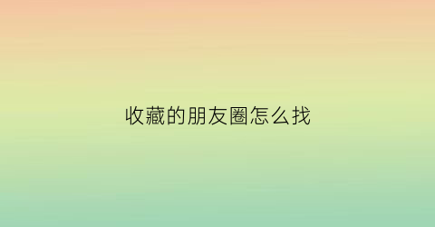 收藏的朋友圈怎么找