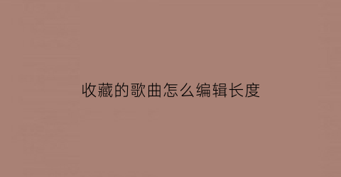 收藏的歌曲怎么编辑长度