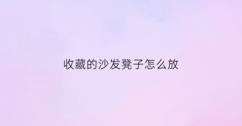 收藏的沙发凳子怎么放