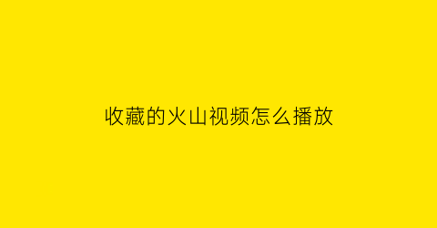 收藏的火山视频怎么播放