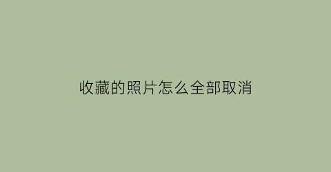 收藏的照片怎么全部取消