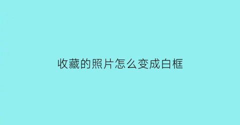 收藏的照片怎么变成白框