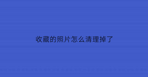 收藏的照片怎么清理掉了