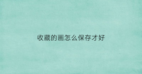 收藏的画怎么保存才好