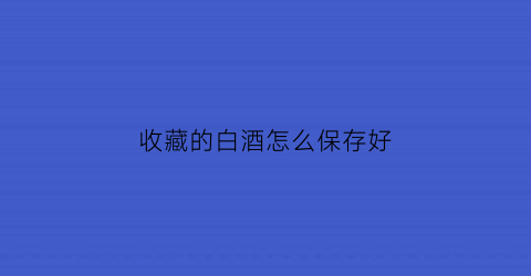 收藏的白酒怎么保存好