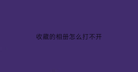 收藏的相册怎么打不开