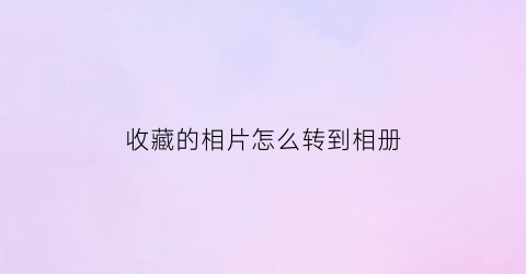 收藏的相片怎么转到相册