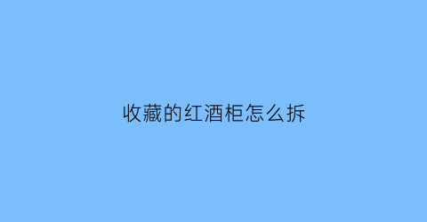 收藏的红酒柜怎么拆