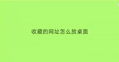 收藏的网址怎么放桌面