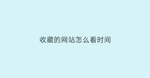 收藏的网站怎么看时间