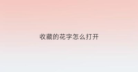 收藏的花字怎么打开