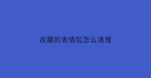 收藏的表情包怎么清理