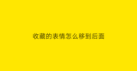 收藏的表情怎么移到后面