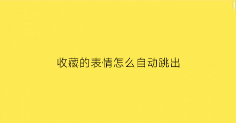 收藏的表情怎么自动跳出