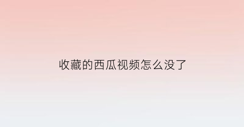 收藏的西瓜视频怎么没了