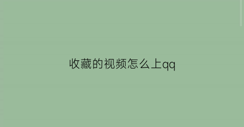 收藏的视频怎么上qq