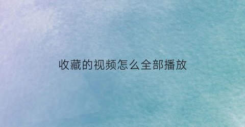 收藏的视频怎么全部播放