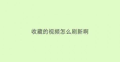 收藏的视频怎么刷新啊