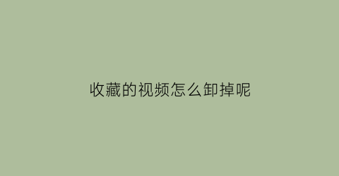 收藏的视频怎么卸掉呢