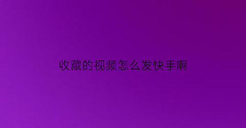 收藏的视频怎么发快手啊