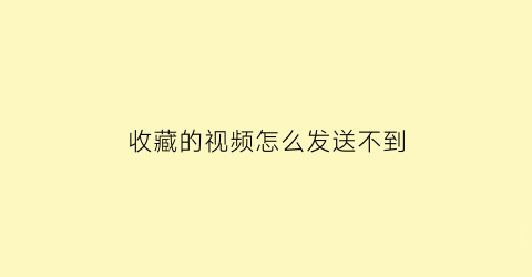 收藏的视频怎么发送不到