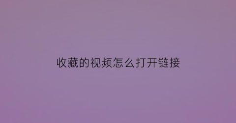 收藏的视频怎么打开链接